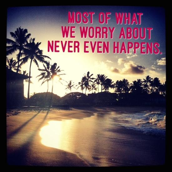 most of what we worry about never happens